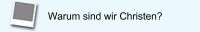 Warum sind wir Christen?